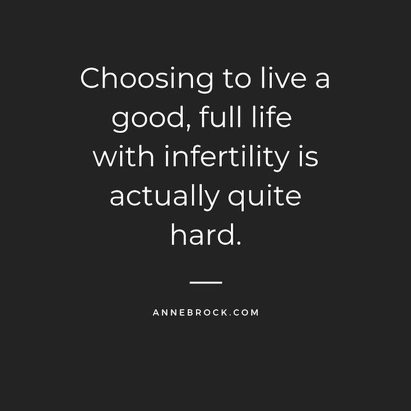 Choosing to live a good, full life with infertility is actually quite hard. 